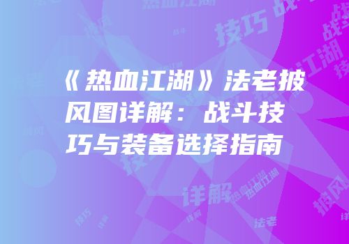 《热血江湖》法老披风图详解:战斗技巧与装备选择指南