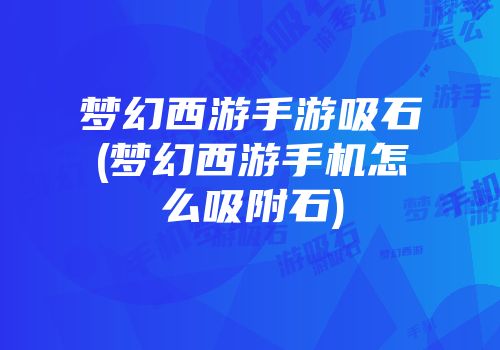 梦幻西游手游吸石(梦幻西游手机怎么吸附石)