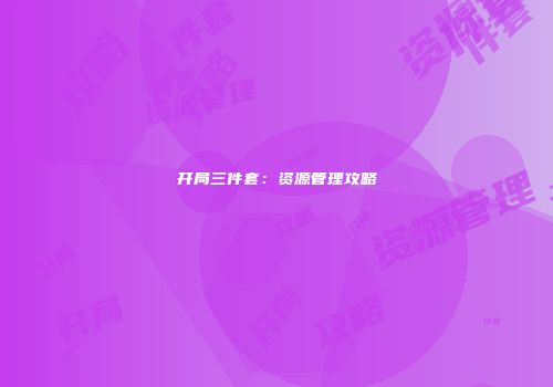 开局三件套：资源管理攻略