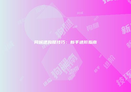 同城逮狗腿技巧：新手进阶指南