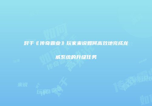 对于《传奇霸业》玩家来说如何高效地完成龙威系统的升级任务