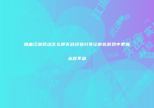 热血江湖武动怎么得实战经验分享让你在游戏中更加从容不迫