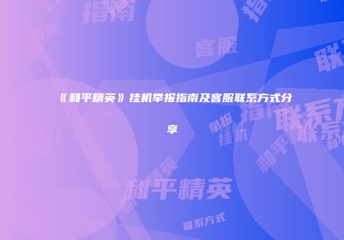 《和平精英》挂机举报指南及客服联系方式分享