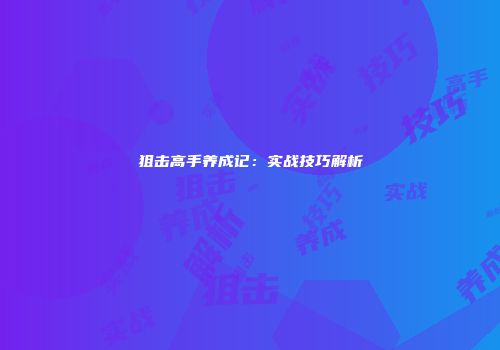 狙击高手养成记：实战技巧解析