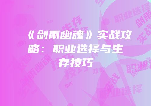 《剑雨幽魂》实战攻略：职业选择与生存技巧