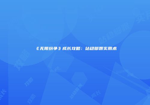 《无限纷争》成长攻略：站稳脚跟实用术