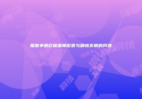 魔兽争霸巨魔巫师配音与剧情发展的同步