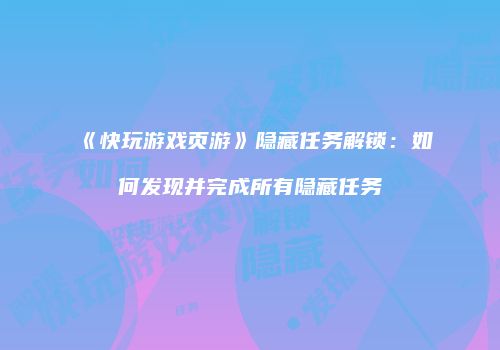 《快玩游戏页游》隐藏任务解锁:如何发现并完成所有隐藏任务