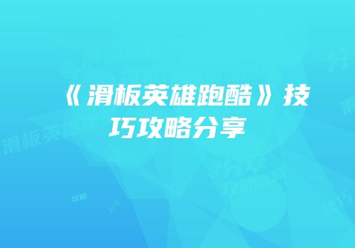 《滑板英雄跑酷》技巧攻略分享