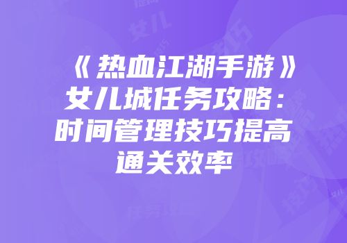 《热血江湖手游》女儿城任务攻略:时间管理技巧提高通关效率
