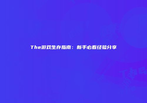 The游戏生存指南：新手必看经验分享