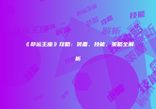 《命运王座》攻略：装备、技能、策略全解析