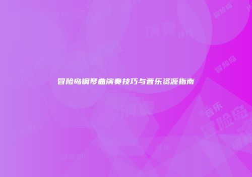 冒险岛钢琴曲演奏技巧与音乐资源指南