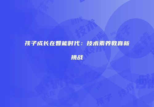 孩子成长在智能时代：技术素养教育新挑战