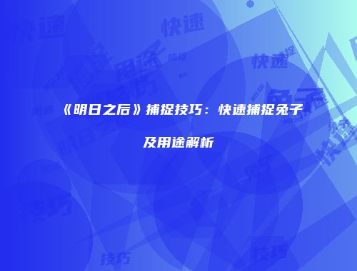 《明日之后》捕捉技巧：快速捕捉兔子及用途解析