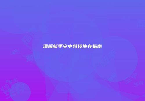 滑板新手空中特技生存指南