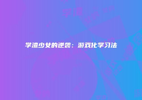 学渣少女的逆袭：游戏化学习法