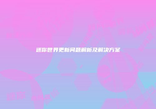 迷你世界更新问题解析及解决方案