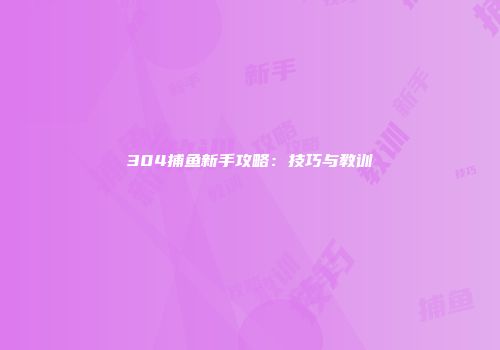 304捕鱼新手攻略：技巧与教训