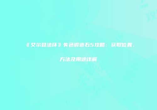 《艾尔登法环》失色锻造石5攻略：获取位置、方法及用途详解