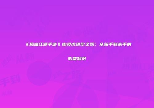 《热血江湖手游》幽灵虎进阶之路：从新手到高手的必备知识