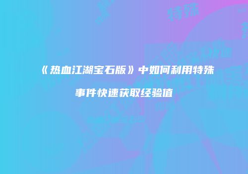 《热血江湖宝石版》中如何利用特殊事件快速获取经验值