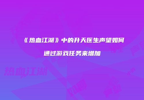 《热血江湖》中的升天医生声望如何通过游戏任务来增加
