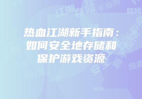 热血江湖新手指南:如何安全地存储和保护游戏资源