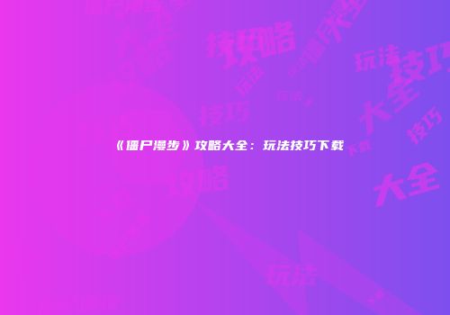 《僵尸漫步》攻略大全：玩法技巧下载