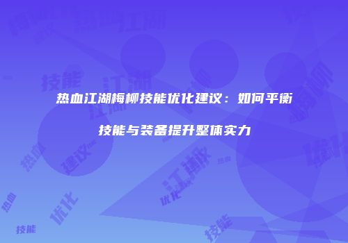 热血江湖梅柳技能优化建议：如何平衡技能与装备提升整体实力