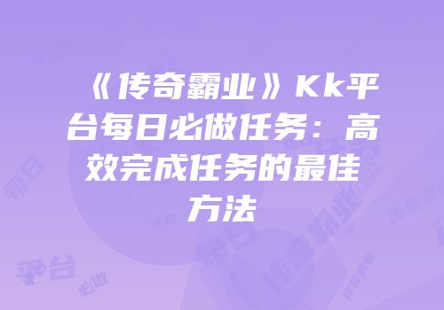 《传奇霸业》Kk平台每日必做任务：高效完成任务的最佳方法