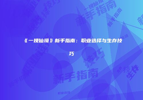 《一挽仙境》新手指南：职业选择与生存技巧