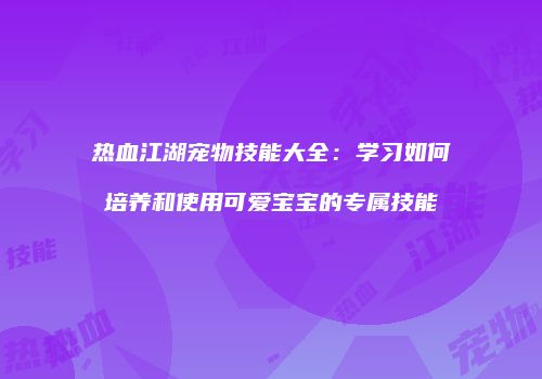 热血江湖宠物技能大全：学习如何培养和使用可爱宝宝的专属技能