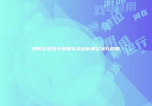如何在游戏中利用会游泳的单位进行防御