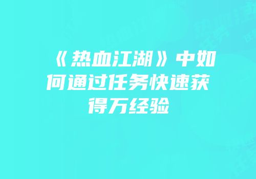 《热血江湖》中如何通过任务快速获得万经验
