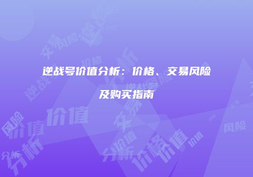 逆战号价值分析：价格、交易风险及购买指南