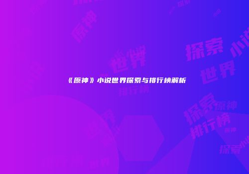 《原神》小说世界探索与排行榜解析