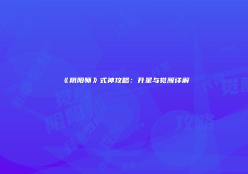 《阴阳师》式神攻略：升星与觉醒详解