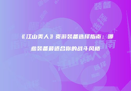 《江山美人》页游装备选择指南：哪些装备最适合你的战斗风格