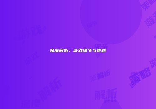 深度解析：游戏细节与策略