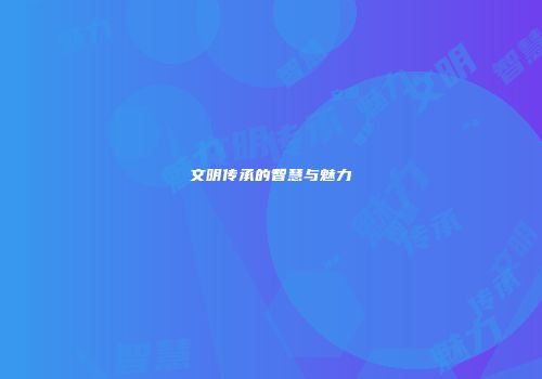 文明传承的智慧与魅力