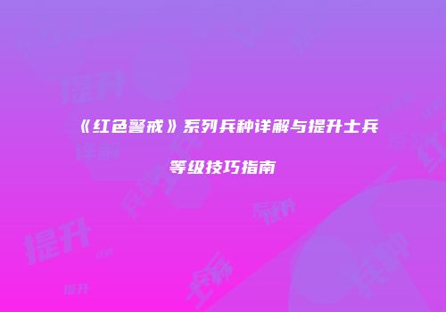 《红色警戒》系列兵种详解与提升士兵等级技巧指南