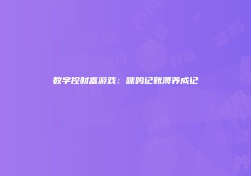 数字控财富游戏：咪呜记账簿养成记