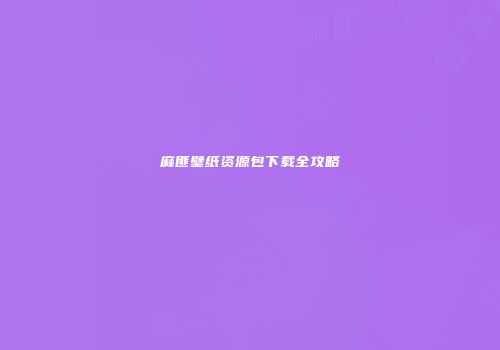 麻匪壁纸资源包下载全攻略