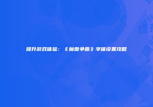 提升游戏体验：《魔兽争霸》字体设置攻略