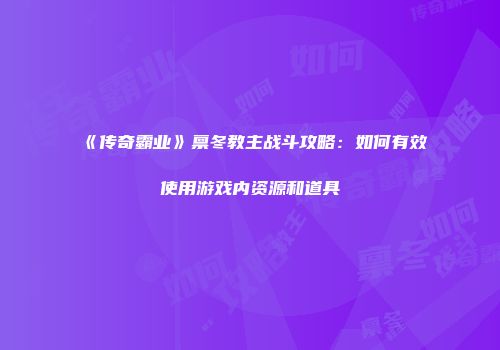 《传奇霸业》禀冬教主战斗攻略：如何有效使用游戏内资源和道具