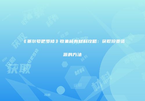 《赛尔号吧罗修》收集稀有材料攻略：获取珍贵资源的方法