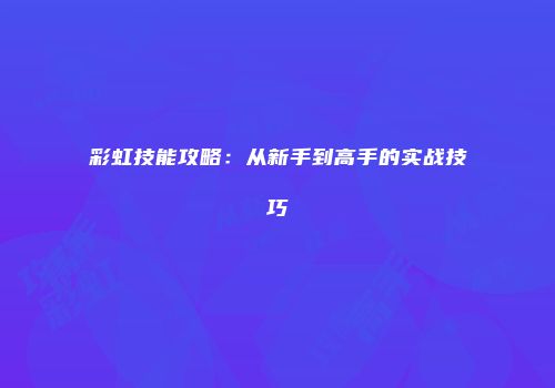 彩虹技能攻略：从新手到高手的实战技巧