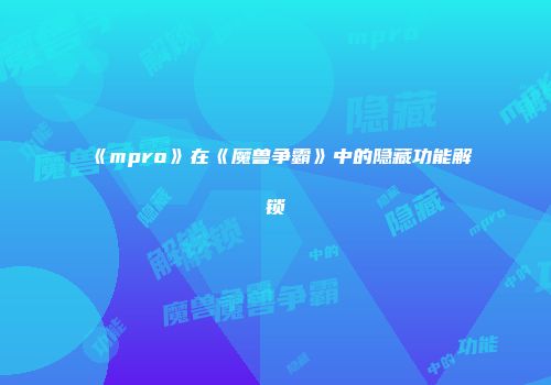 《mpro》在《魔兽争霸》中的隐藏功能解锁