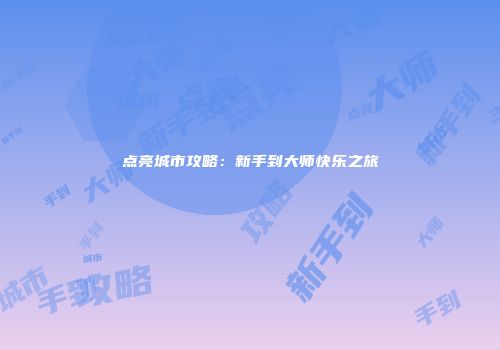 点亮城市攻略：新手到大师快乐之旅